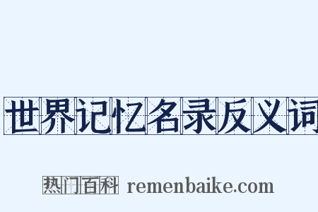 世界记忆名录反义词是什么意思的图片